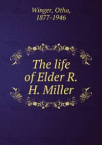 The life of Elder R. H. Miller