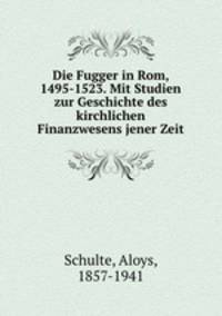Die Fugger in Rom, 1495-1523. Mit Studien zur Geschichte des kirchlichen Finanzwesens jener Zeit