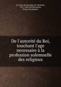 De l`autorit du Roi, touchant l`age necessaire la profession solemnelle des religieux