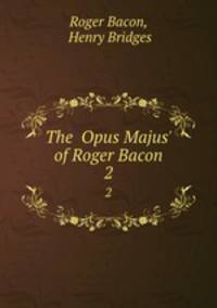 The Opus Majus` of Roger Bacon. 2