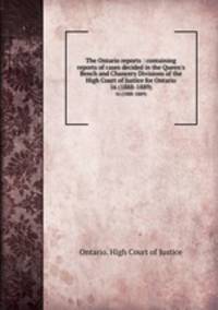 The Ontario reports : containing reports of cases decided in the Queen`s Bench and Chancery Divisions of the High Court of Justice for Ontario. 16 (1888-1889)