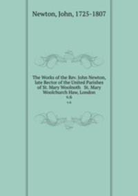 The Works of the Rev. John Newton, late Rector of the United Parishes of St. Mary Woolnoth & St. Mary Woolchurch Haw, London. v.6