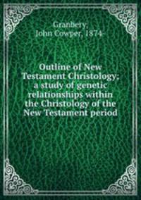 Outline of New Testament Christology; a study of genetic relationships within the Christology of the New Testament period