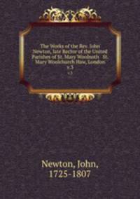The Works of the Rev. John Newton, late Rector of the United Parishes of St. Mary Woolnoth & St. Mary Woolchurch Haw, London. v.3