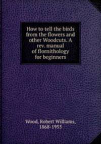 How to tell the birds from the flowers and other Woodcuts. A rev. manual of flornithology for beginners