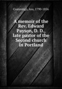 A memoir of the Rev. Edward Payson, D. D., late pastor of the Second church in Portland
