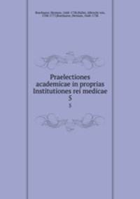 Praelectiones academicae in proprias Institutiones rei medicae. 5