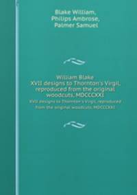William Blake. XVII designs to Thornton`s Virgil, reproduced from the original woodcuts, MDCCCXXI