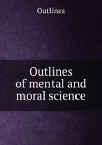 Outlines of mental and moral science