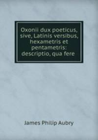 Oxonii dux poeticus, sive, Latinis versibus, hexametris et pentametris: descriptio, qua fere .