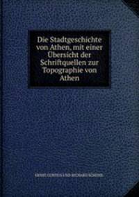 Die Stadtgeschichte von Athen, mit einer bersicht der Schriftquellen zur Topographie von Athen