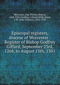 Episcopal registers, diocese of Worcester : Register of Bishop Godfrey Giffard, September 23rd, 1268, to August 15th, 1301