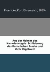 Aus der Heimat des Kanarienvogels. Schilderung des Kanarischen Inseln und ihrer Vogelwelt