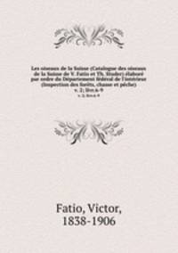 Les oiseaux de la Suisse (Catalogue des oiseaux de la Suisse de V. Fatio et Th. Studer) labor par ordre du Dpartement fdral de l`intrieur (Inspection des forts, chasse et pche). v. 2; livr.6-9