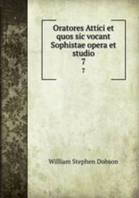Oratores Attici et quos sic vocant Sophistae opera et studio. 7
