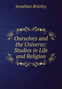 Ourselves and the Universe: Studies in Life and Religion