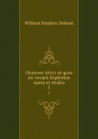 Oratores Attici et quos sic vocant Sophistae opera et studio. 5