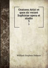 Oratores Attici et quos sic vocant Sophistae opera et studio. 3