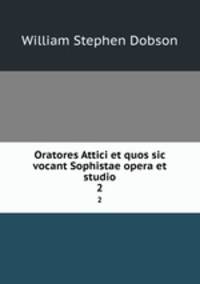 Oratores Attici et quos sic vocant Sophistae opera et studio. 2