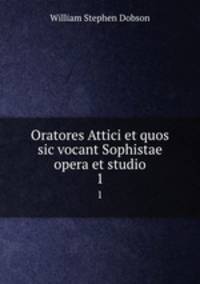 Oratores Attici et quos sic vocant Sophistae opera et studio. 1