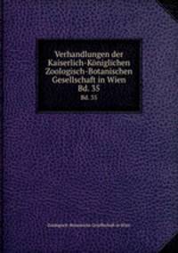 Verhandlungen der Kaiserlich-Kniglichen Zoologisch-Botanischen Gesellschaft in Wien. Bd. 35