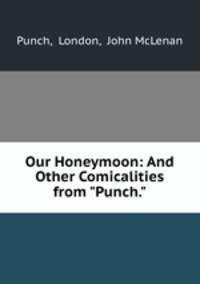 Our Honeymoon: And Other Comicalities from "Punch."