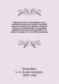 Discours de M. L.G. Desjardins. sur la rsolution relative la vente de la partie ouest du chemin de fer Qubec, Montral, Ottawa et occidental fait l`Assemble lgislative de la province de Qubec la sance de lundi, le 3 avril 1882 microforme