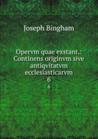 Opervm quae exstant.: Continens originvm sive antiqvitatvm ecclesiasticarvm.. 6
