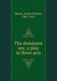 The dominant sex; a play in three acts