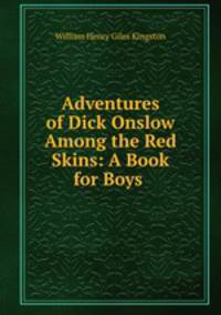 Adventures of Dick Onslow Among the Red Skins: A Book for Boys .