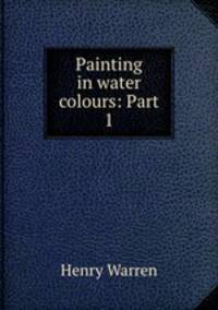 Painting in water colours: Part 1.