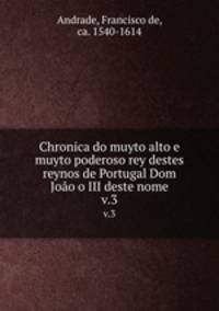 Chronica do muyto alto e muyto poderoso rey destes reynos de Portugal Dom Joo o III deste nome. v.3