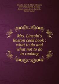 Mrs. Lincoln`s Boston cook book : what to do and what not to do in cooking