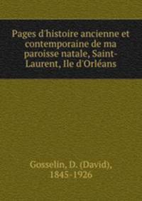 Pages d`histoire ancienne et contemporaine de ma paroisse natale, Saint-Laurent, Ile d`Orleans