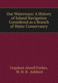 Our Waterways: A History of Inland Navigation Considered as a Branch of Water Conservancy