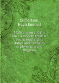 Medical men and the law ; a modern treatise on the legal rights duties and liabilities of physicians and surgeons