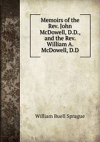 Memoirs of the Rev. John McDowell, D.D., and the Rev. William A. McDowell, D.D