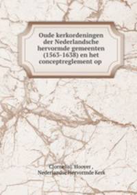 Oude kerkordeningen der Nederlandsche hervormde gemeenten (1563-1638) en het conceptreglement op .
