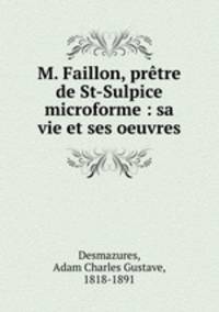 M. Faillon, prtre de St-Sulpice microforme : sa vie et ses oeuvres