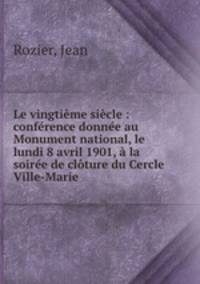 Le vingtime sicle : confrence donne au Monument national, le lundi 8 avril 1901, la soire de clture du Cercle Ville-Marie