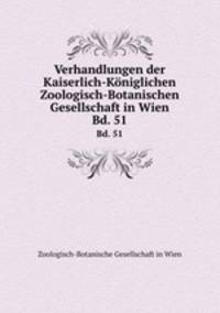 Verhandlungen der Kaiserlich-Kniglichen Zoologisch-Botanischen Gesellschaft in Wien. Bd. 51