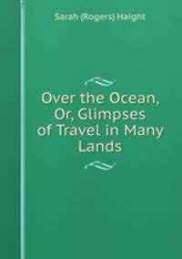 Over the Ocean, Or, Glimpses of Travel in Many Lands
