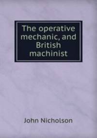 The operative mechanic, and British machinist