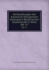 Verhandlungen der Kaiserlich-Kniglichen Zoologisch-Botanischen Gesellschaft in Wien. Bd. 57