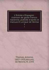 L`Entre d`Espagne. chanson de geste franco-italienne, publie d`aprs le manuscrit unique de Venise Tome 1