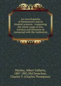 An encyclopaedia of freemasonry and its kindred sciences : comprising the whole range of arts, sciences and literature as connected with the institution