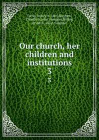 Our church, her children and institutions. 3