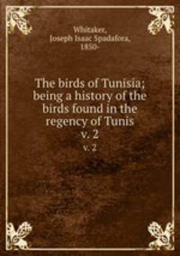 The birds of Tunisia; being a history of the birds found in the regency of Tunis. v. 2