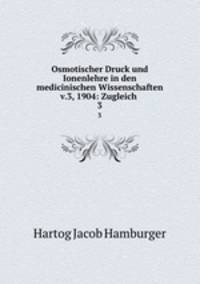 Osmotischer Druck und Ionenlehre in den medicinischen Wissenschaften v.3, 1904: Zugleich .. 3