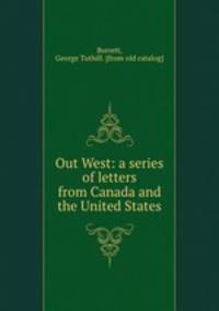 Out West: a series of letters from Canada and the United States